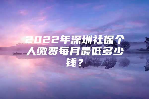 2022年深圳社保个人缴费每月最低多少钱？