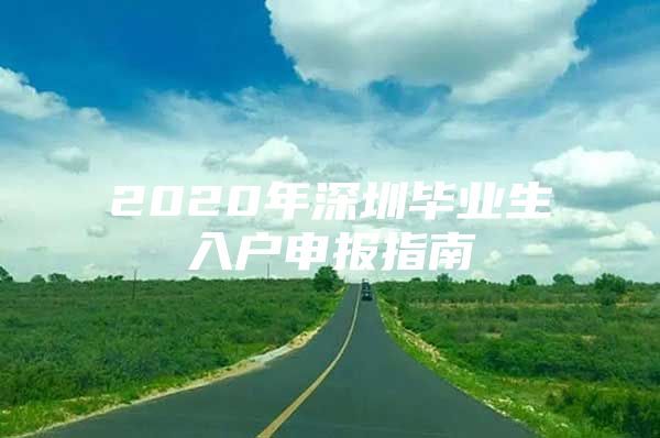 2020年深圳毕业生入户申报指南