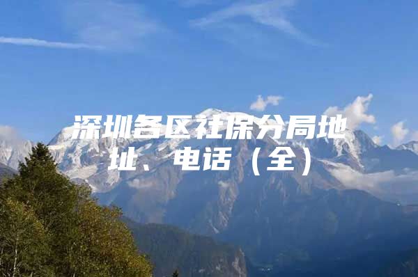 深圳各区社保分局地址、电话（全）