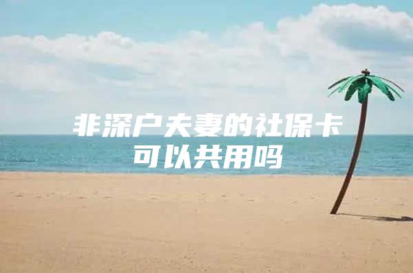 非深户夫妻的社保卡可以共用吗