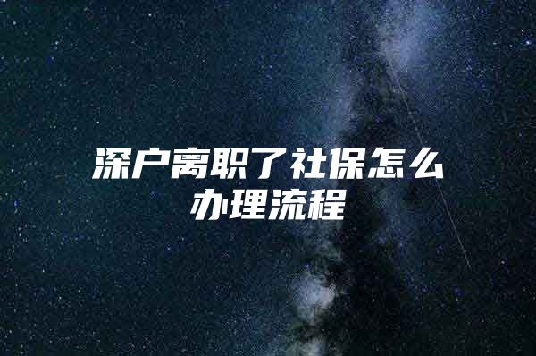 深户离职了社保怎么办理流程