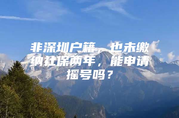 非深圳户籍，也未缴纳社保两年，能申请摇号吗？