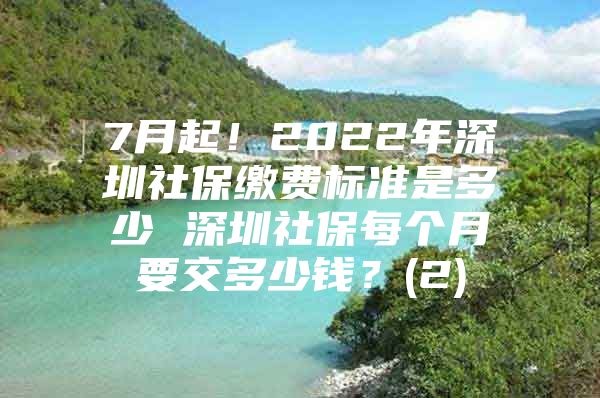 7月起！2022年深圳社保缴费标准是多少 深圳社保每个月要交多少钱？(2)