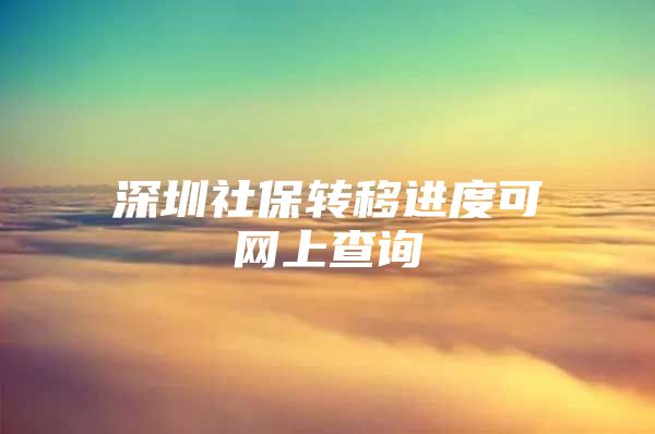 深圳社保转移进度可网上查询