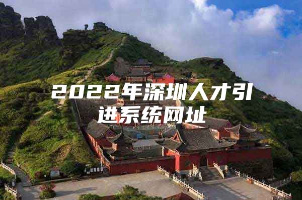 2022年深圳人才引进系统网址