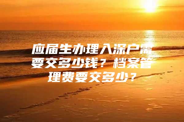 应届生办理入深户需要交多少钱？档案管理费要交多少？