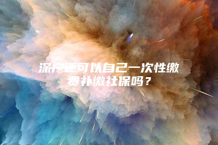 深户还可以自己一次性缴费补缴社保吗？