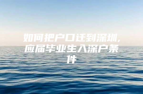 如何把户口迁到深圳,应届毕业生入深户条件