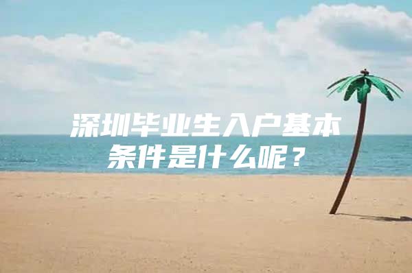 深圳毕业生入户基本条件是什么呢？