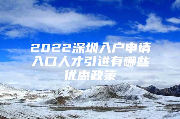 2022深圳入户申请入口人才引进有哪些优惠政策