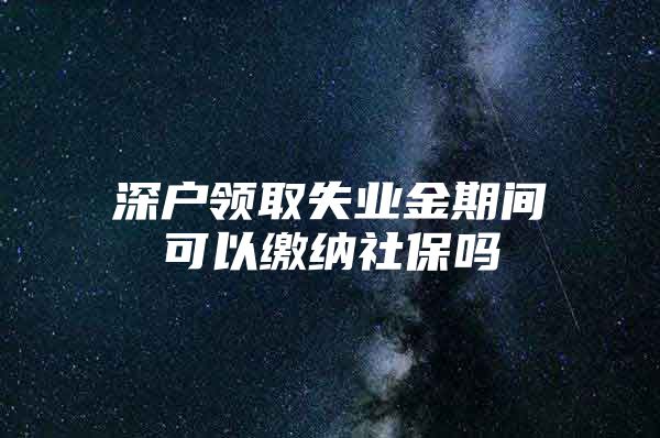 深户领取失业金期间可以缴纳社保吗