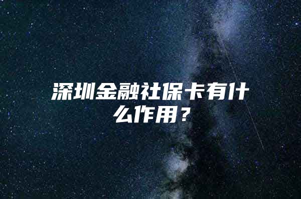 深圳金融社保卡有什么作用？