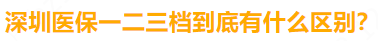 深圳医保一档二档三档区别，对我有什么影响？分别怎么看病报销？