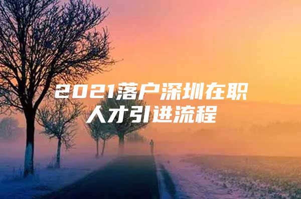 2021落户深圳在职人才引进流程