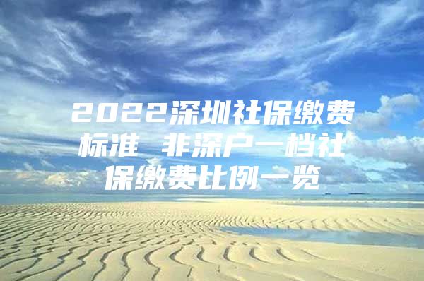 2022深圳社保缴费标准 非深户一档社保缴费比例一览