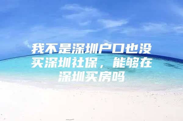 我不是深圳户口也没买深圳社保，能够在深圳买房吗