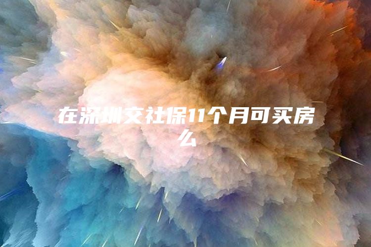 在深圳交社保11个月可买房么