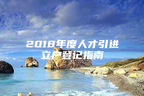 2018年度人才引进立户登记指南