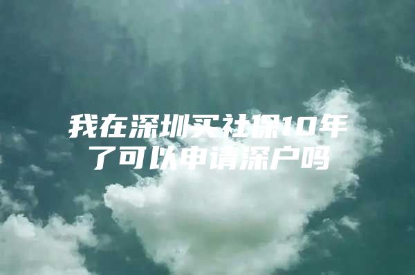 我在深圳买社保10年了可以申请深户吗