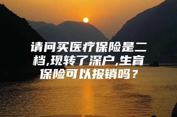 请问买医疗保险是二档,现转了深户,生育保险可以报销吗？