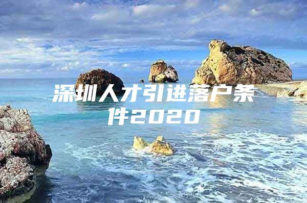 深圳人才引进落户条件2020