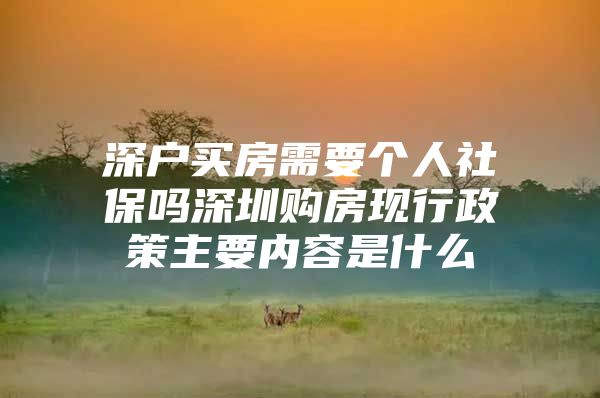 深户买房需要个人社保吗深圳购房现行政策主要内容是什么