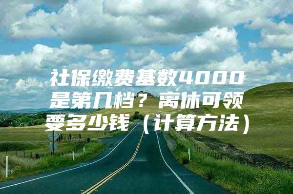 社保缴费基数4000是第几档？离休可领要多少钱（计算方法）