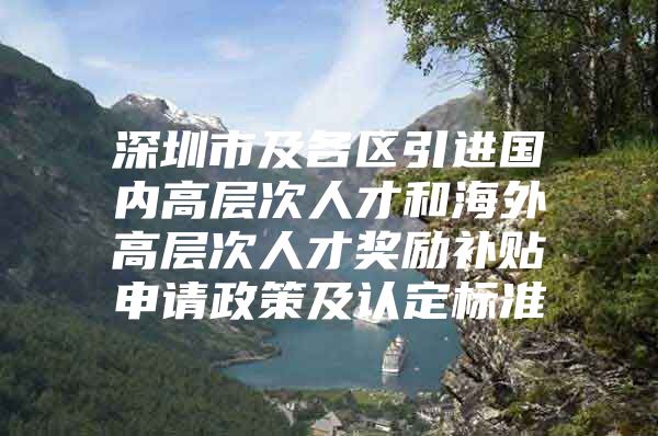 深圳市及各区引进国内高层次人才和海外高层次人才奖励补贴申请政策及认定标准