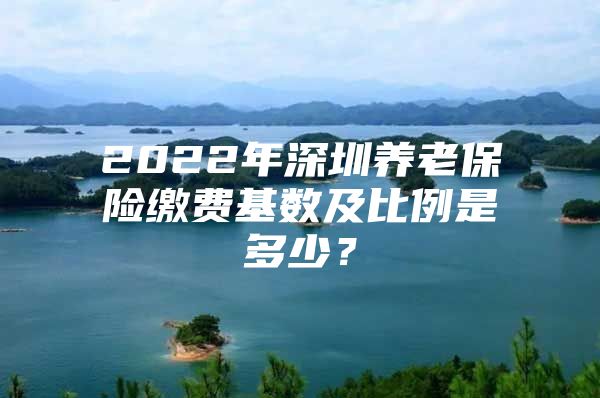 2022年深圳养老保险缴费基数及比例是多少？