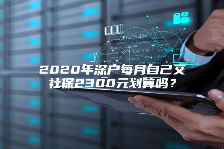 2020年深户每月自己交社保2300元划算吗？