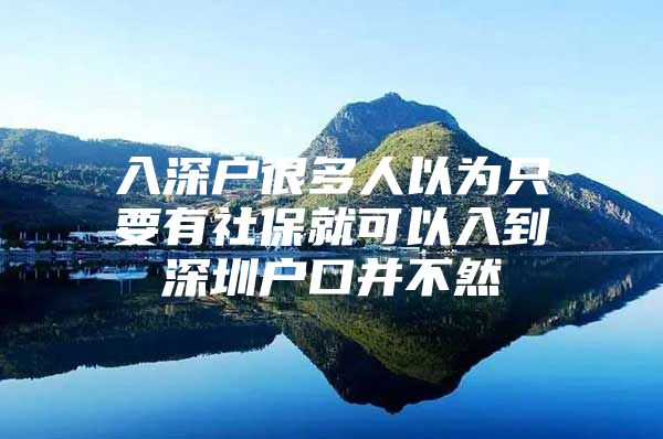 入深户很多人以为只要有社保就可以入到深圳户口并不然