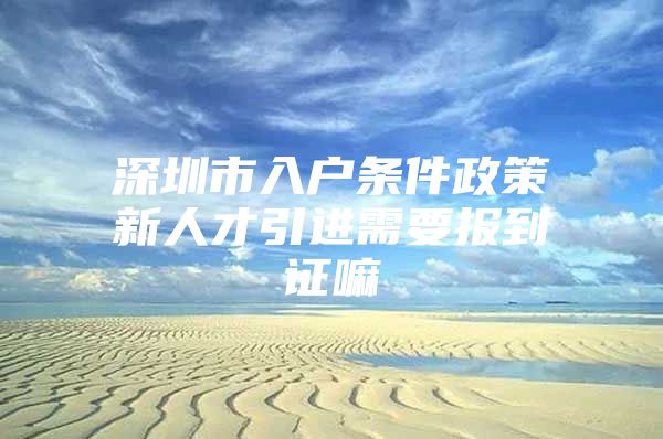 深圳市入户条件政策新人才引进需要报到证嘛