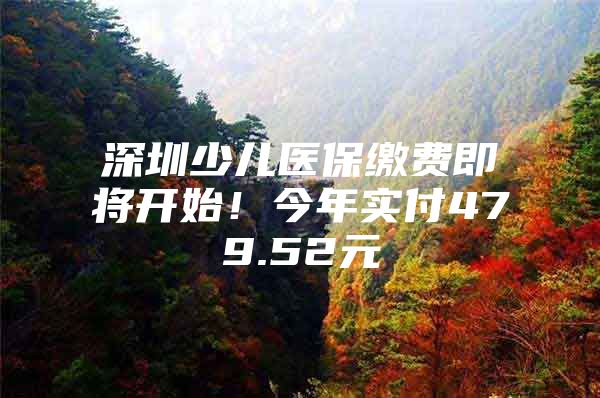 深圳少儿医保缴费即将开始！今年实付479.52元