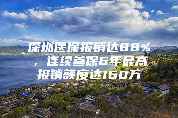 深圳医保报销达88%，连续参保6年最高报销额度达160万