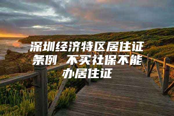 深圳经济特区居住证条例 不买社保不能办居住证