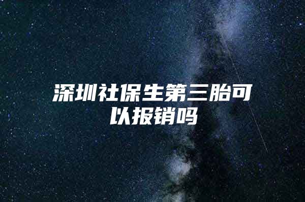 深圳社保生第三胎可以报销吗