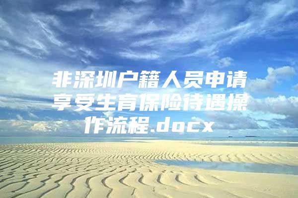 非深圳户籍人员申请享受生育保险待遇操作流程.docx