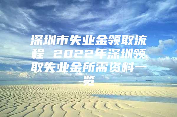 深圳市失业金领取流程 2022年深圳领取失业金所需资料一览