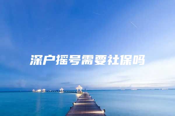 深户摇号需要社保吗