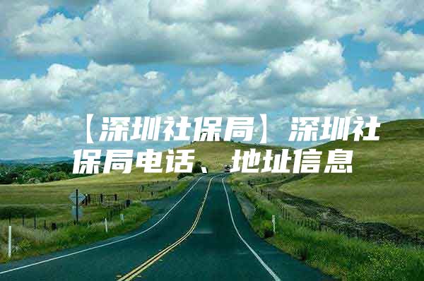 【深圳社保局】深圳社保局电话、地址信息