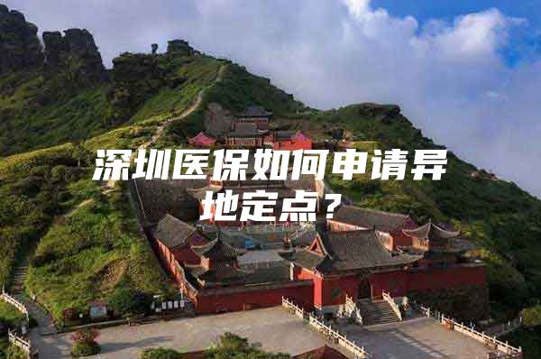 深圳医保如何申请异地定点？