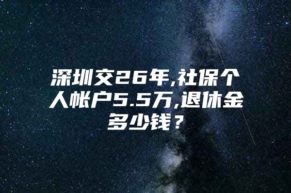 深圳交26年,社保个人帐户5.5万,退休金多少钱？