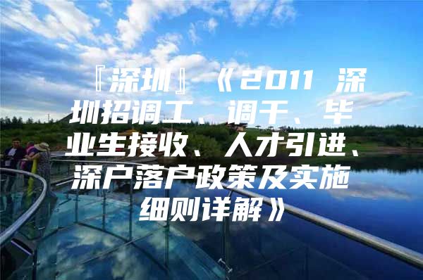 『深圳』《2011 深圳招调工、调干、毕业生接收、人才引进、深户落户政策及实施细则详解》