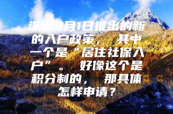 深圳9月1日推出的新的入户政策， 其中一个是“居住社保入户”。 好像这个是积分制的， 那具体怎样申请？