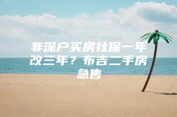 非深户买房社保一年改三年？布吉二手房急售