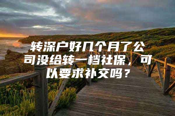 转深户好几个月了公司没给转一档社保，可以要求补交吗？