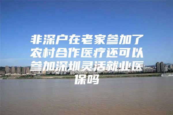 非深户在老家参加了农村合作医疗还可以参加深圳灵活就业医保吗