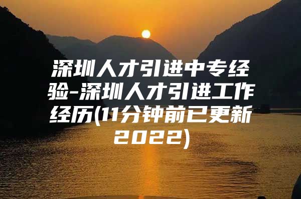 深圳人才引进中专经验-深圳人才引进工作经历(11分钟前已更新2022)