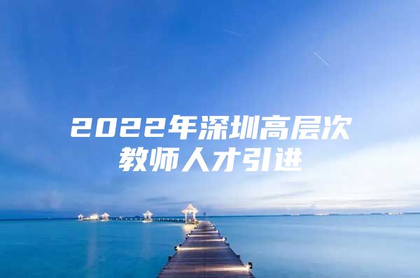 2022年深圳高层次教师人才引进