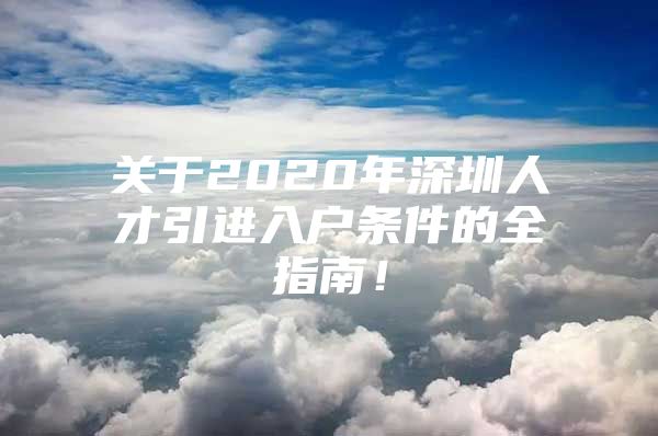 关于2020年深圳人才引进入户条件的全指南！